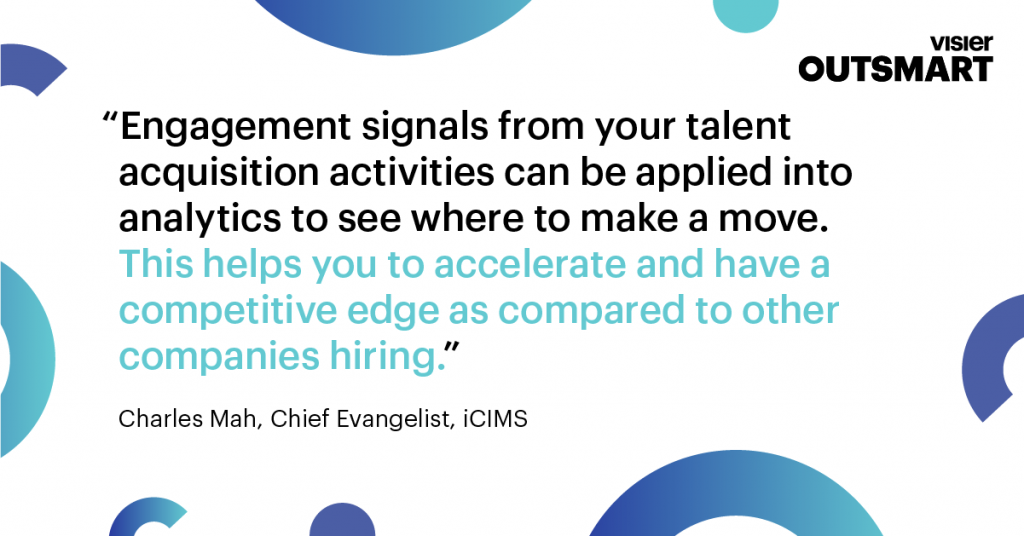 Quote from Charles Mah, Chief Evangelist, iCIMS that says Engagement signals from your talent acquisition activities can be applied into analytics to see where to make a move. This helps you to accelerate and have a competitive edge as compared to other companies hiring
