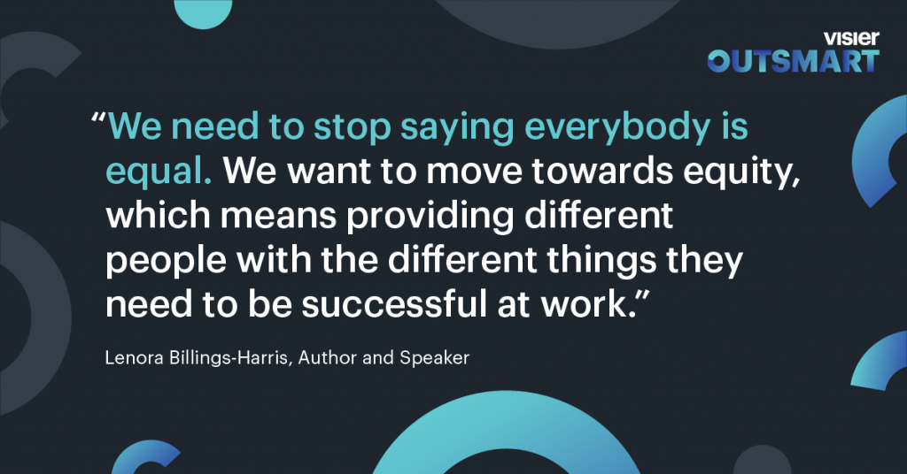 Quote from Lenora Billings-Harris, Author and Speaker that says We need to stop saying everybody is equal. We want to move towards equity, which means providing different people with the different things they need to be successful at work